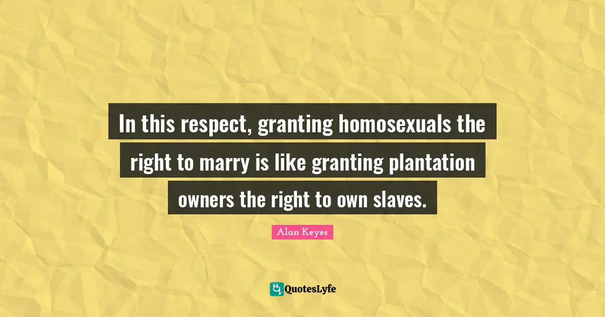 In this respect, granting homosexuals the right to marry is like granting plantation owners the right to own slaves.