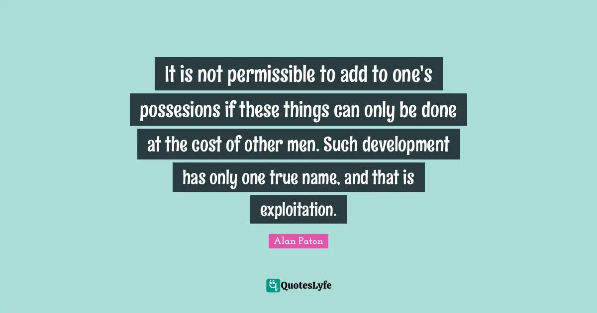 It is not permissible to add to one's possesions if these things can only be done at the cost of other men. Such development has only one true name, and that is exploitation.