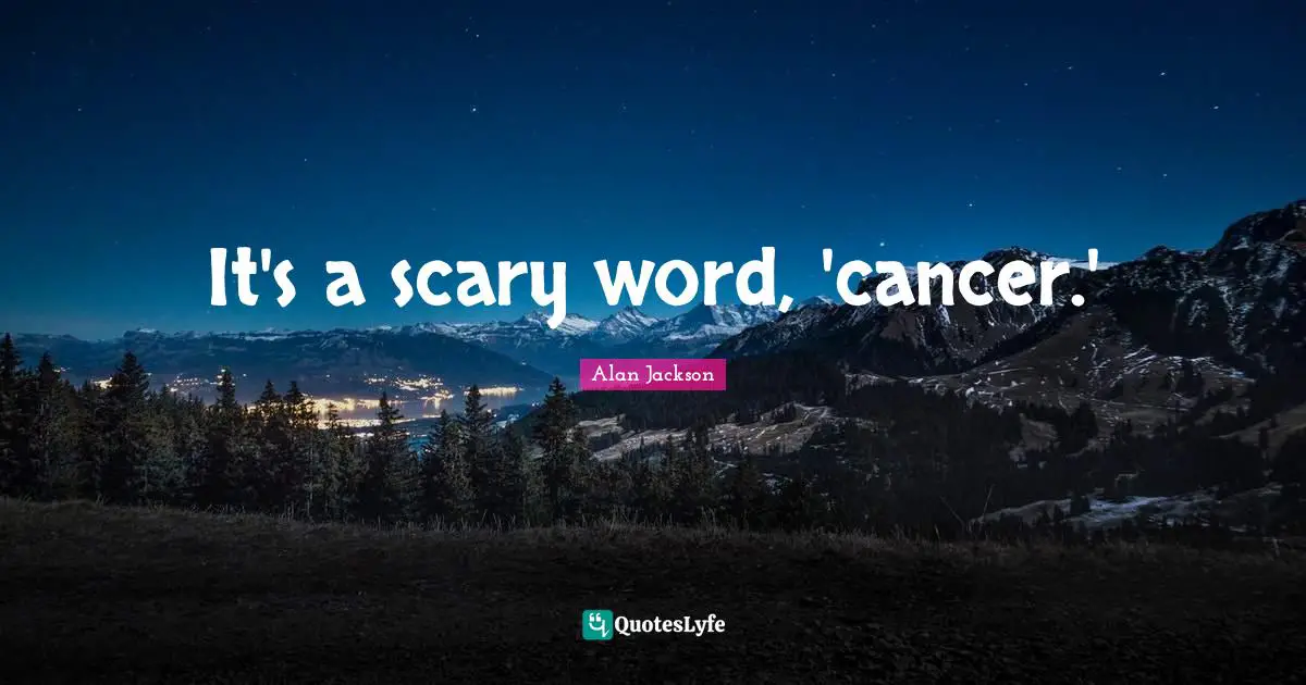 Alan Jackson Quotes: "It's a scary word, 'cancer.'"