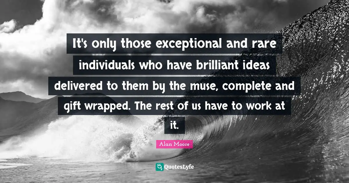 Brilliant Ideas Quotes: "It's only those exceptional and rare individuals who have brilliant ideas delivered to them by the muse, complete and gift wrapped. The rest of us have to work at it."