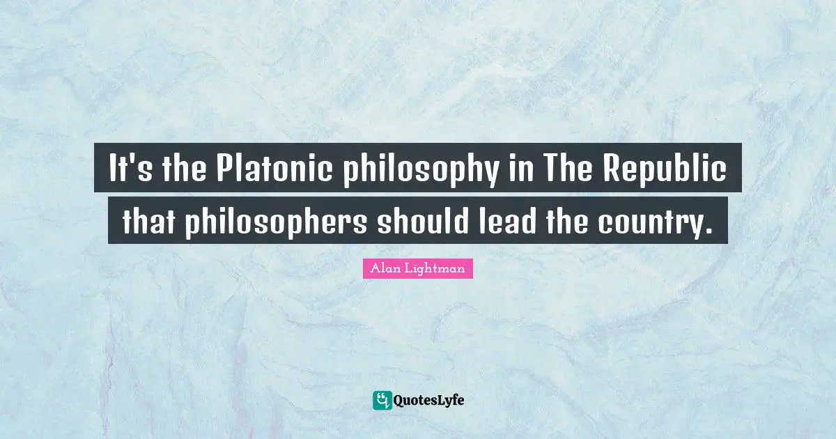 Platonic Quotes: "It's the Platonic philosophy in The Republic that philosophers should lead the country."