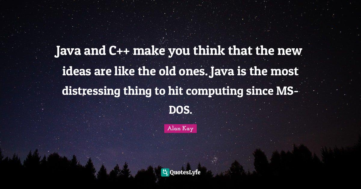 Java and C++ make you think that the new ideas are like the old ones ...
