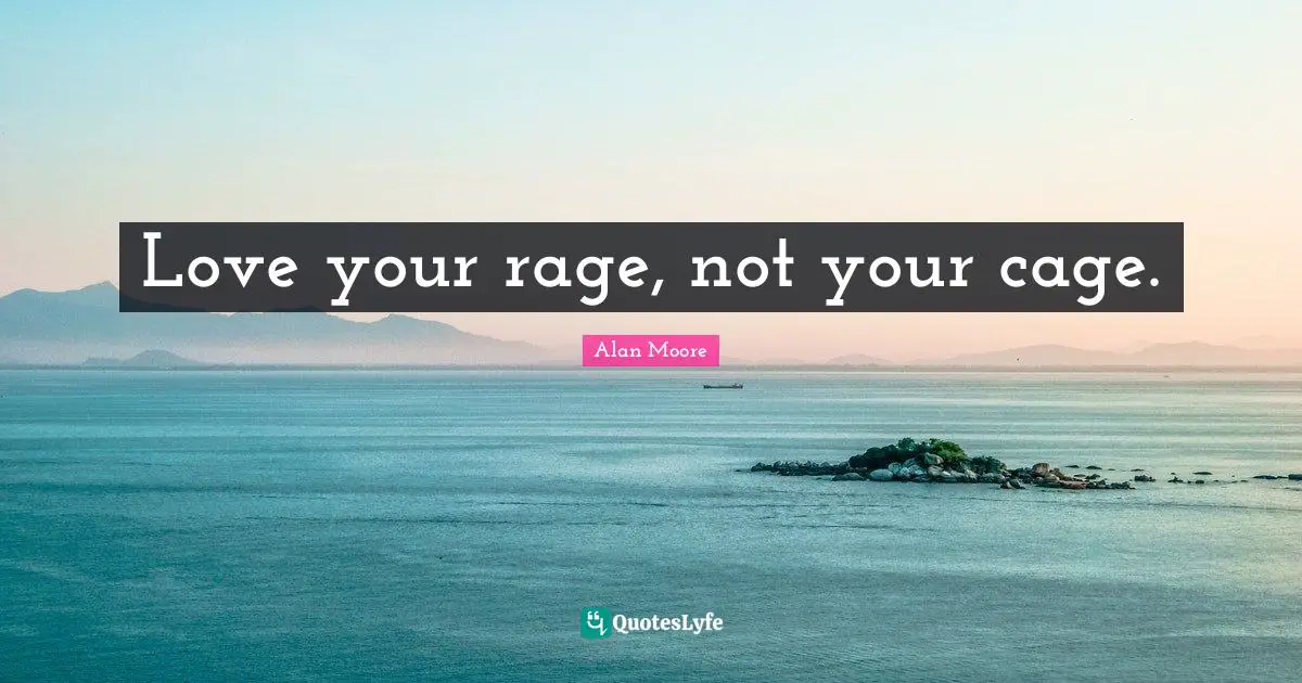 Love your rage, not your cage.