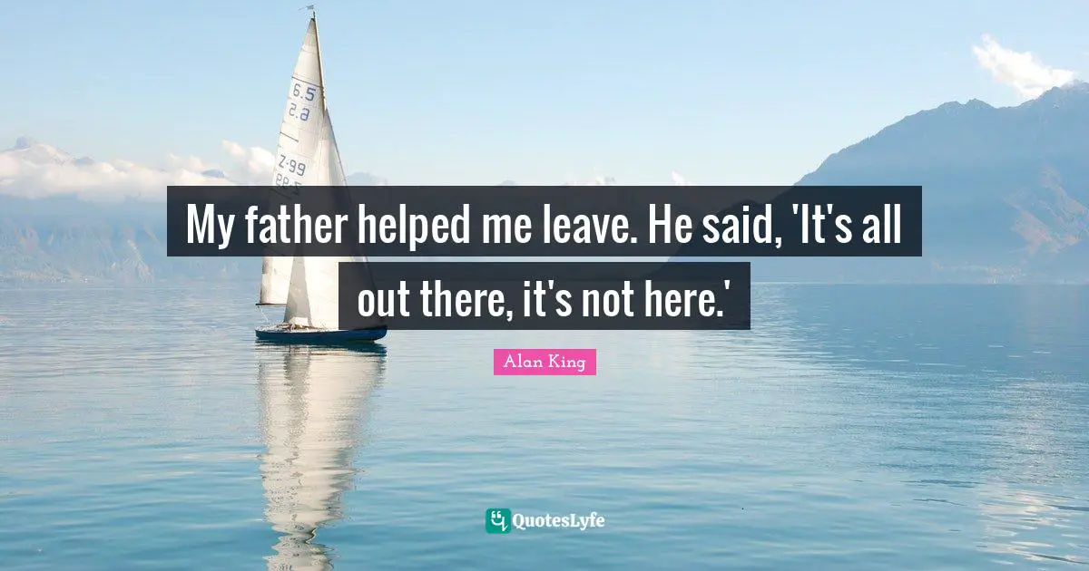 My father helped me leave. He said, 'It's all out there, it's not here.'