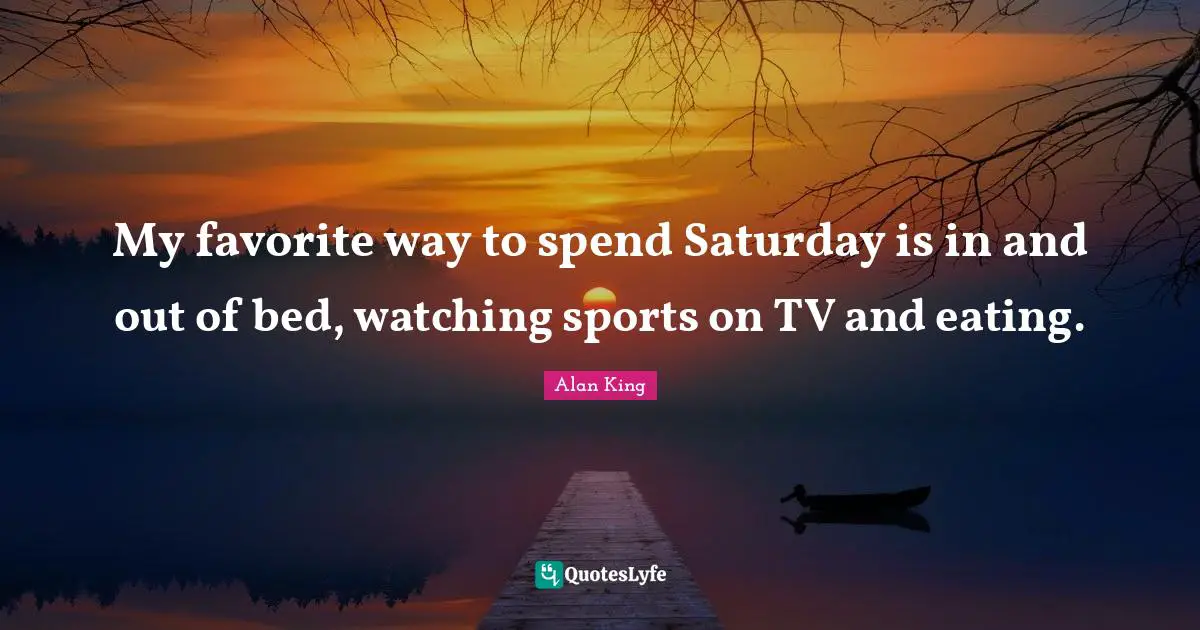 My favorite way to spend Saturday is in and out of bed, watching sports on TV and eating.