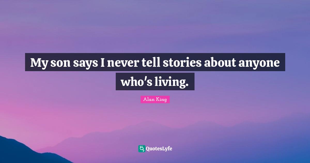 My son says I never tell stories about anyone who's living.