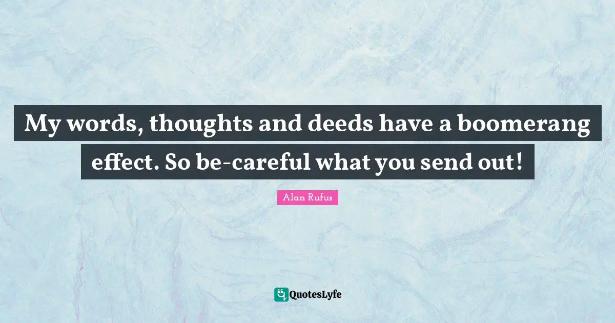 Careful Quotes: "My words, thoughts and deeds have a boomerang effect. So be-careful what you send out!"