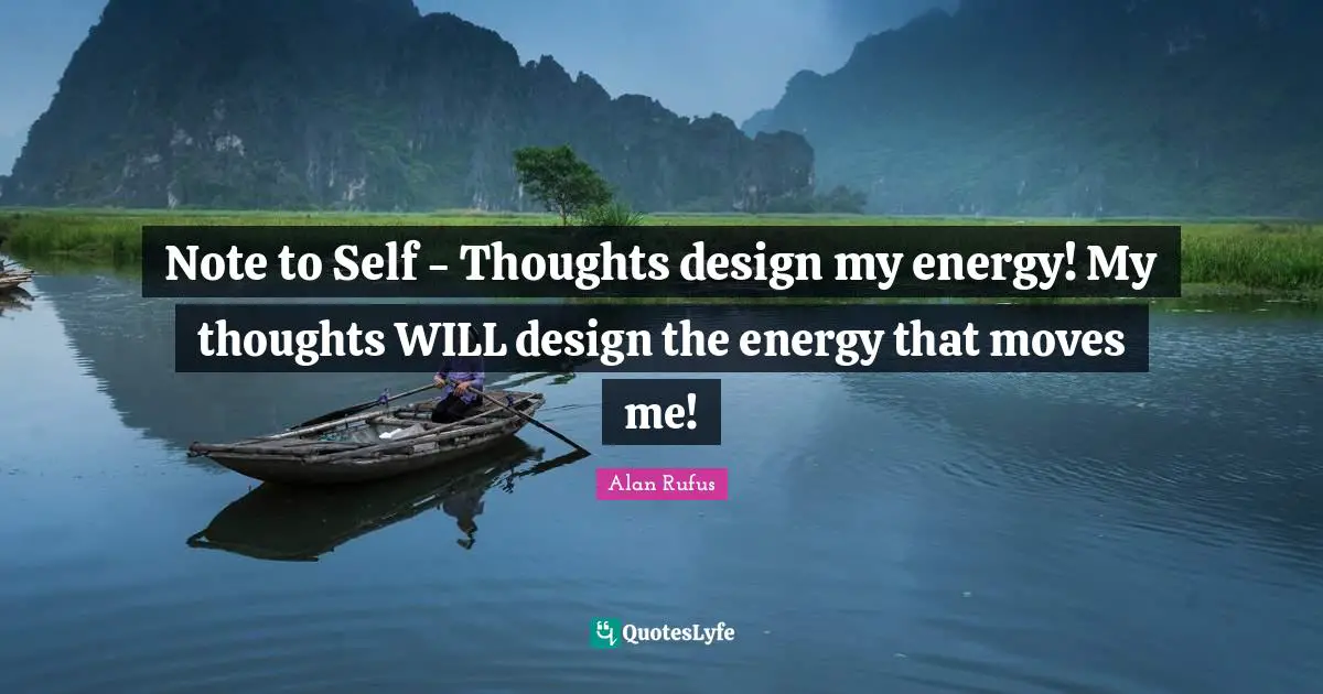 Note to Self - Thoughts design my energy! My thoughts WILL design the energy that moves me!