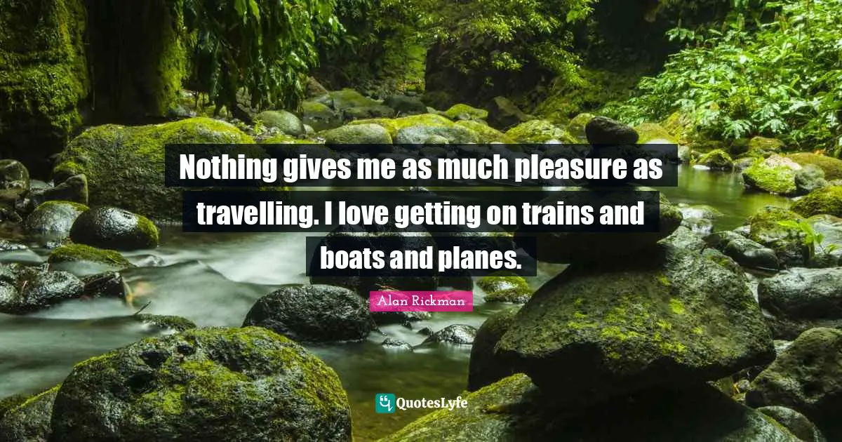 Planes Quotes: "Nothing gives me as much pleasure as travelling. I love getting on trains and boats and planes."