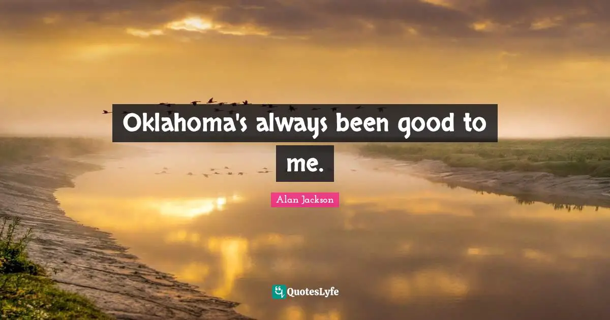 Alan Jackson Quotes: "Oklahoma's always been good to me."
