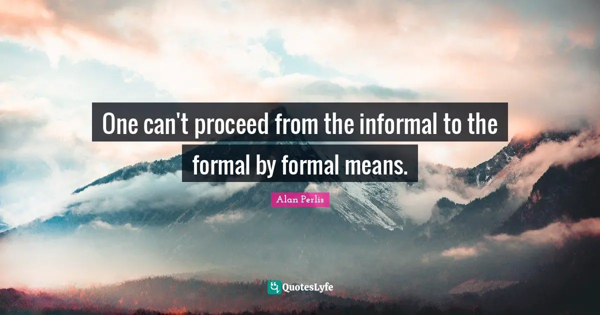 One can't proceed from the informal to the formal by formal means.