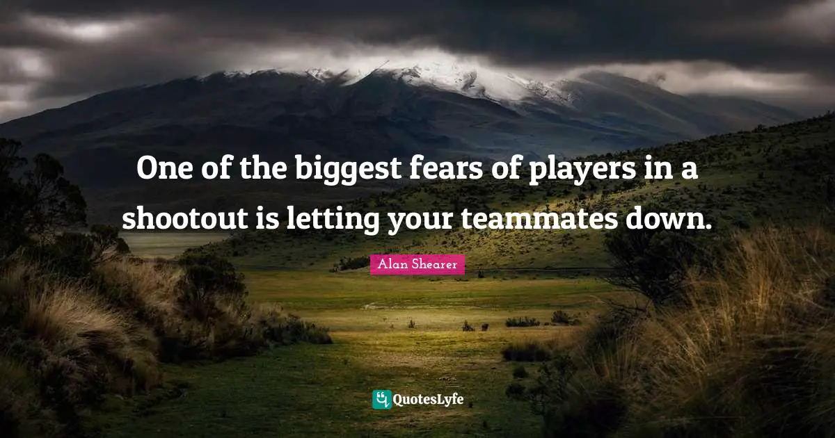 Biggest Fear Quotes: "One of the biggest fears of players in a shootout is letting your teammates down."