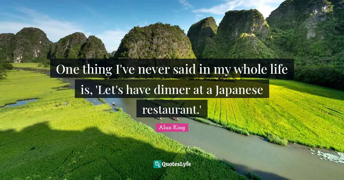 One thing I've never said in my whole life is, 'Let's have dinner at a Japanese restaurant.'