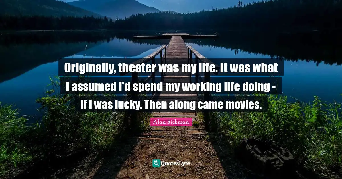 Alan Rickman Quotes: "Originally, theater was my life. It was what I assumed I'd spend my working life doing - if I was lucky. Then along came movies."