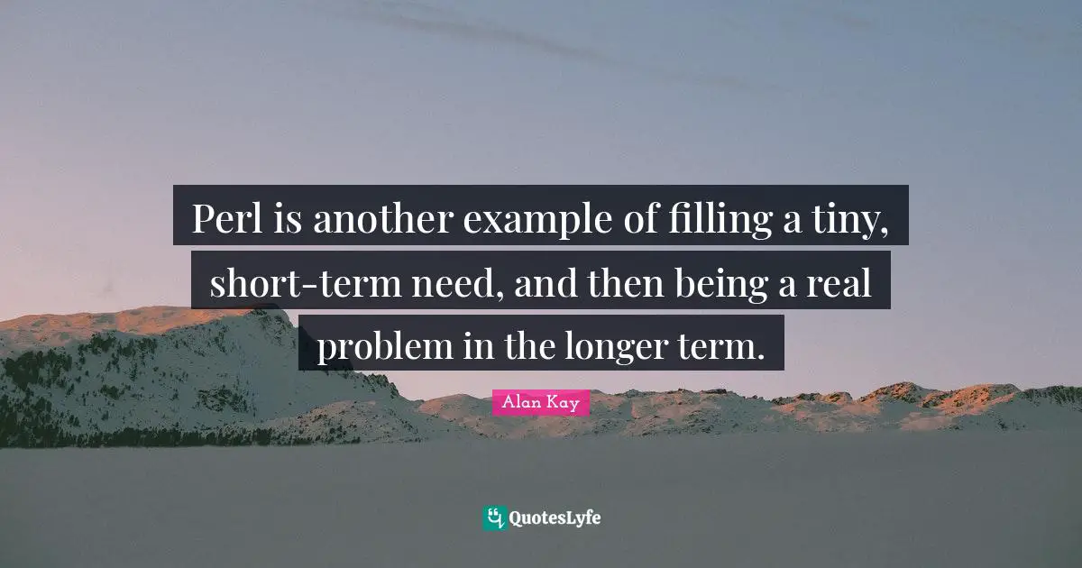 Perl Quotes: "Perl is another example of filling a tiny, short-term need, and then being a real problem in the longer term."