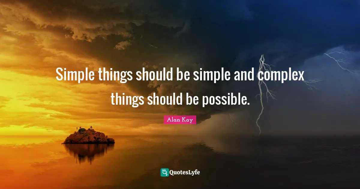 Alan Kay Quotes: "Simple things should be simple and complex things should be possible."
