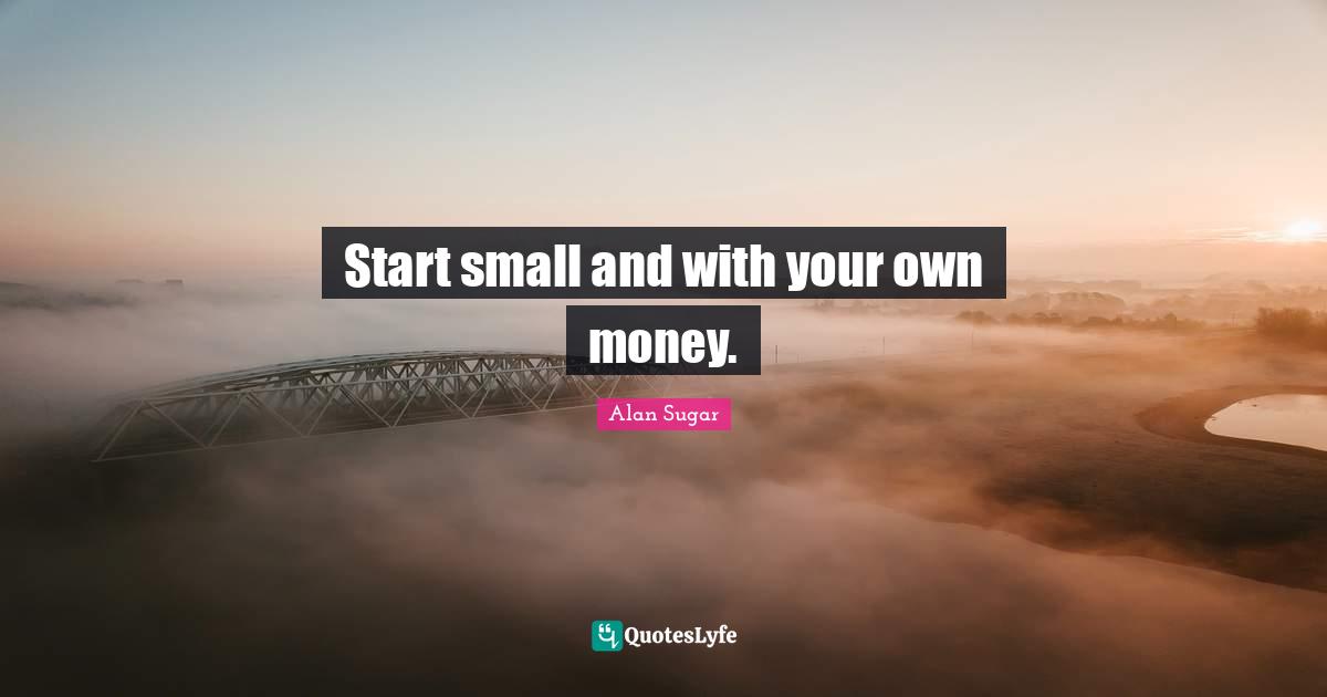 Start small and with your own money.