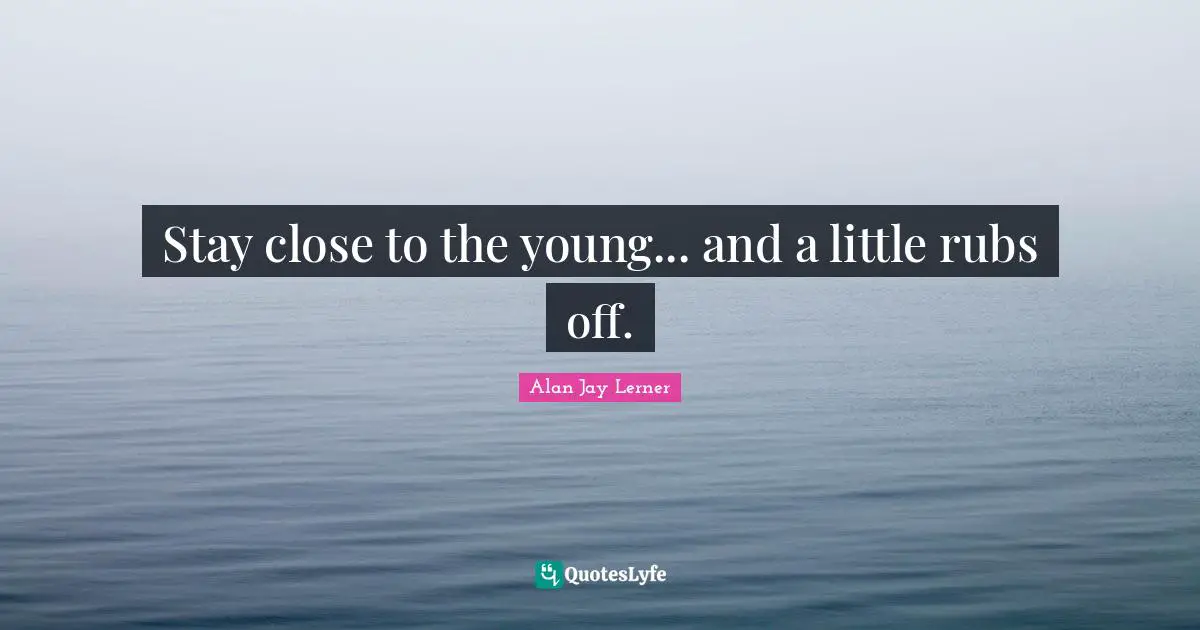 Stay close to the young... and a little rubs off.