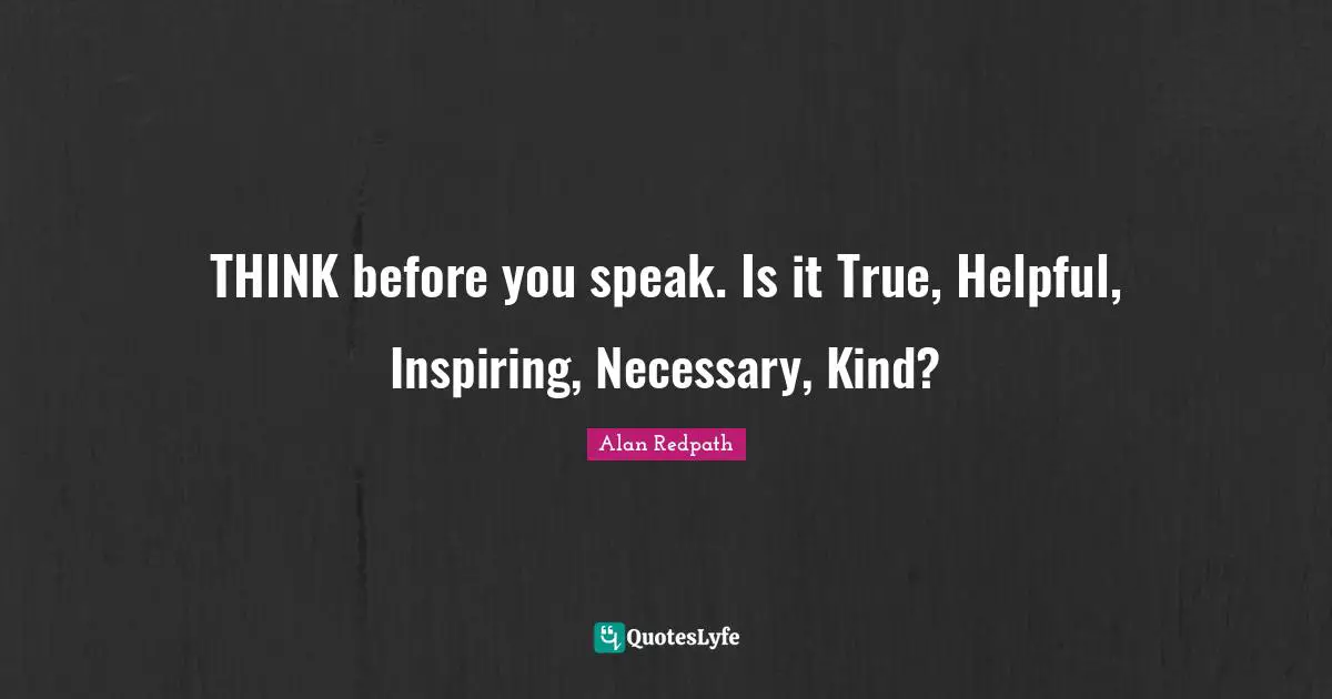 Alan Redpath Quotes: "THINK before you speak. Is it True, Helpful, Inspiring, Necessary, Kind?"