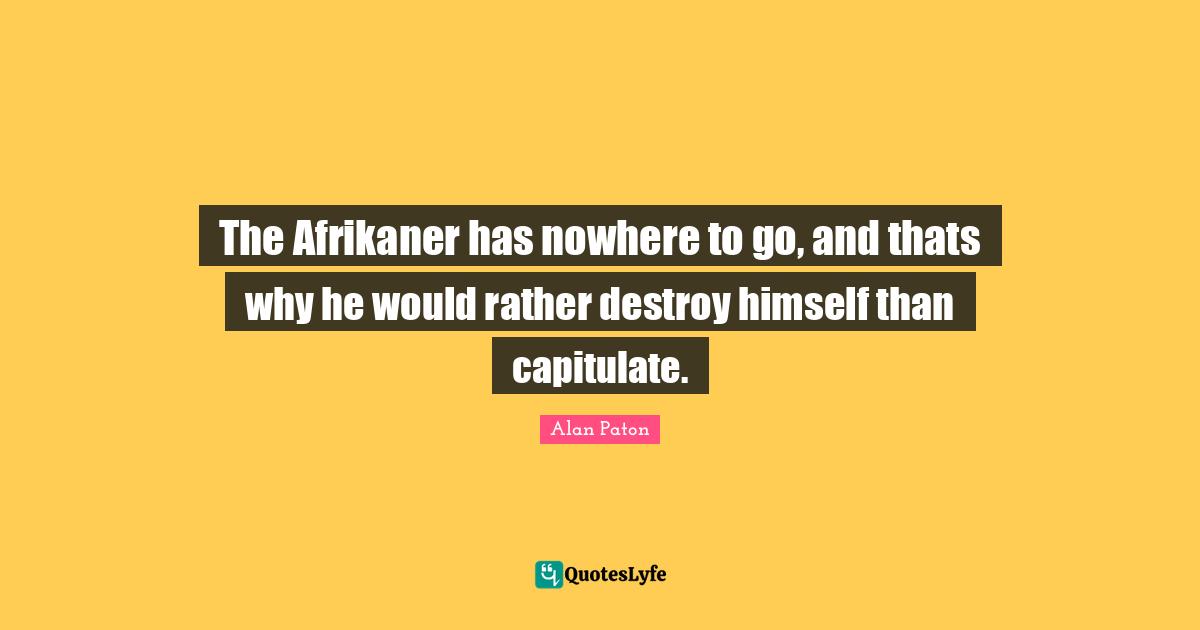 The Afrikaner has nowhere to go, and thats why he would rather destroy himself than capitulate.