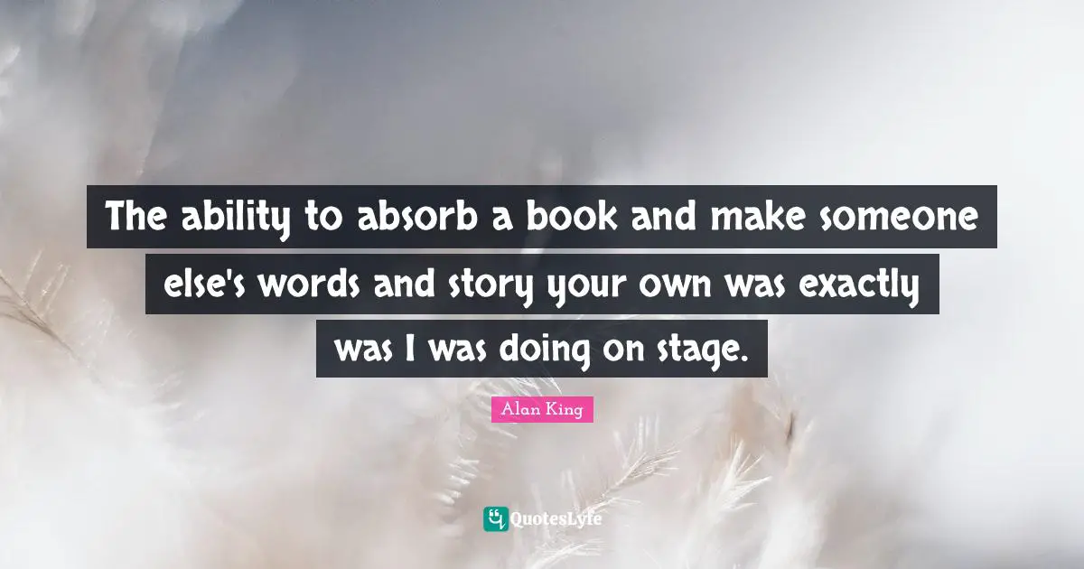 The ability to absorb a book and make someone else's words and story your own was exactly was I was doing on stage.