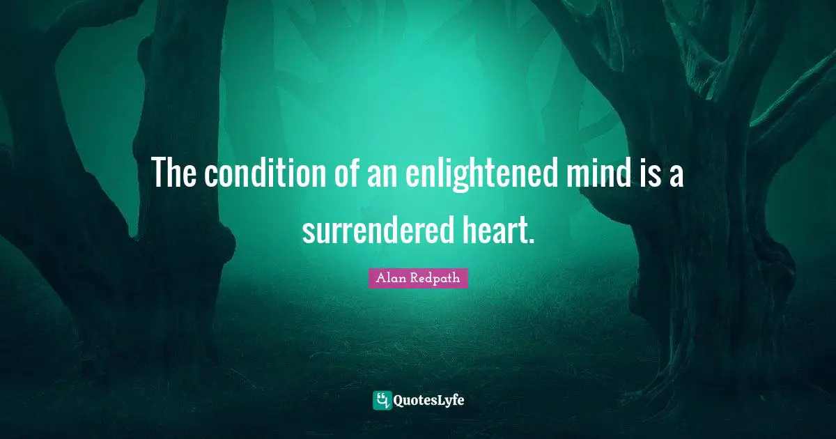 Alan Redpath Quotes: "The condition of an enlightened mind is a surrendered heart."