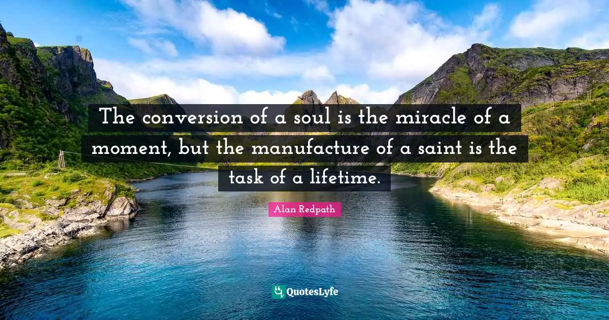 Alan Redpath Quotes: "The conversion of a soul is the miracle of a moment, but the manufacture of a saint is the task of a lifetime."