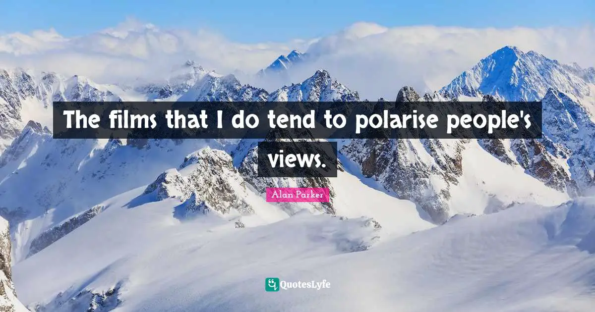 The films that I do tend to polarise people's views.