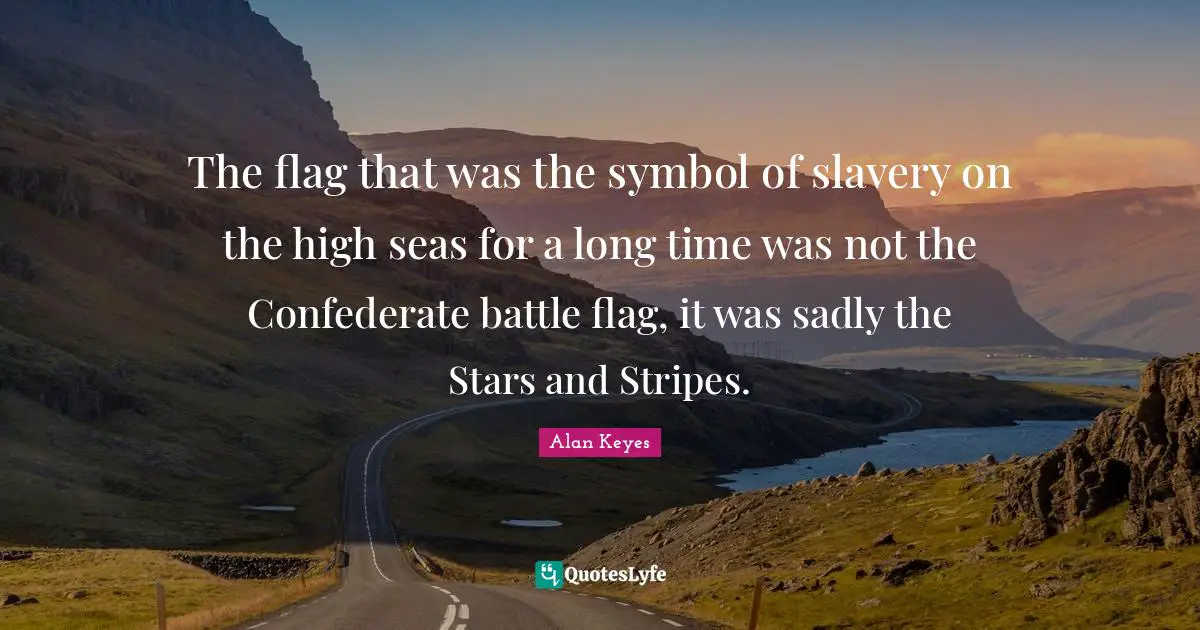Sea Quotes: "The flag that was the symbol of slavery on the high seas for a long time was not the Confederate battle flag, it was sadly the Stars and Stripes."