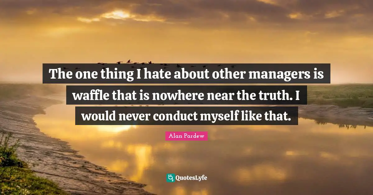 Alan Pardew Quotes: "The one thing I hate about other managers is waffle that is nowhere near the truth. I would never conduct myself like that."