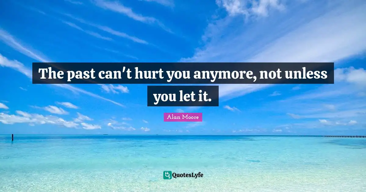 Heartbroken Quotes: "The past can't hurt you anymore, not unless you let it."