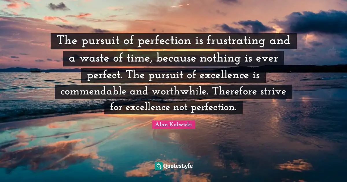 Alan Kulwicki Quotes: "The pursuit of perfection is frustrating and a waste of time, because nothing is ever perfect. The pursuit of excellence is commendable and worthwhile. Therefore strive for excellence not perfection."