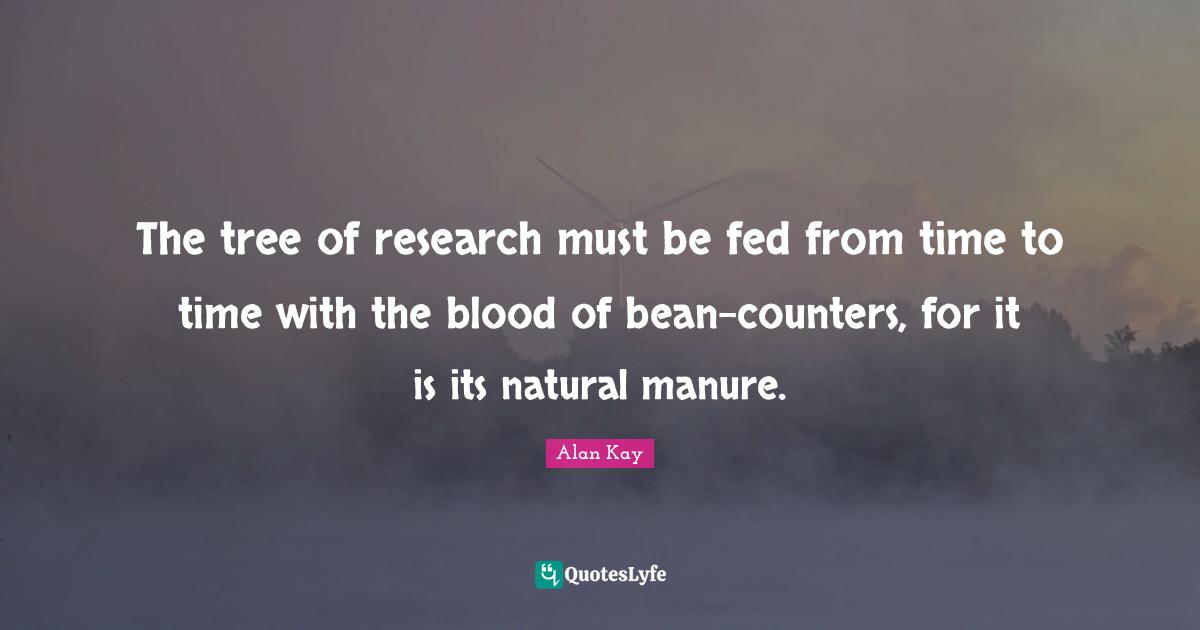 The tree of research must be fed from time to time with the blood of bean-counters, for it is its natural manure.