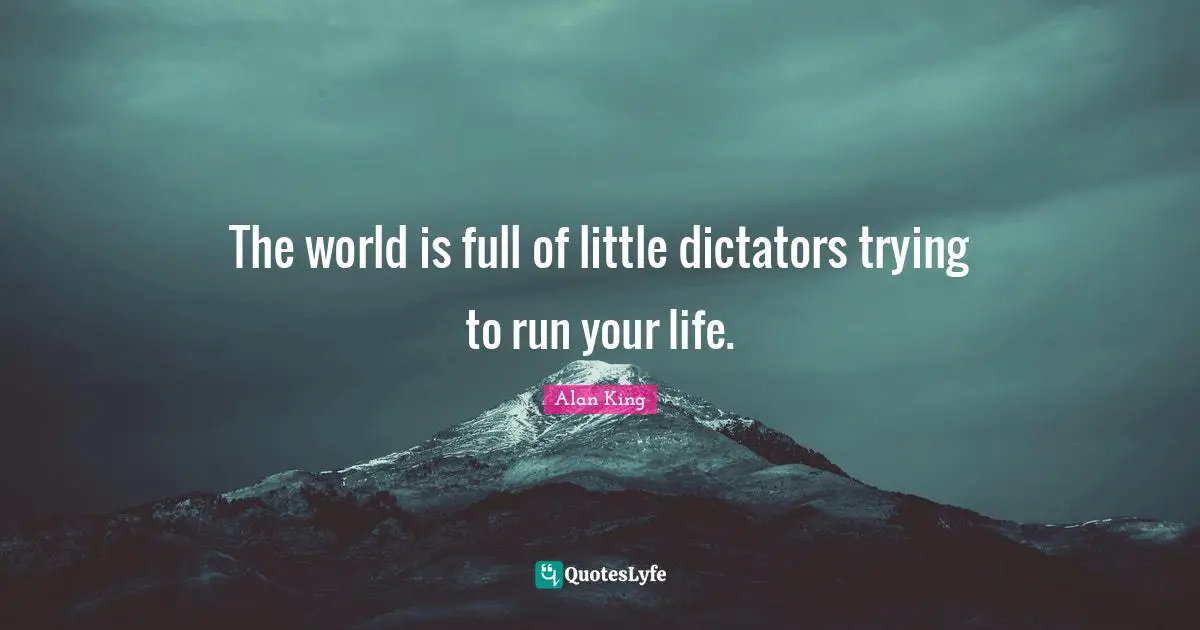 The world is full of little dictators trying to run your life.