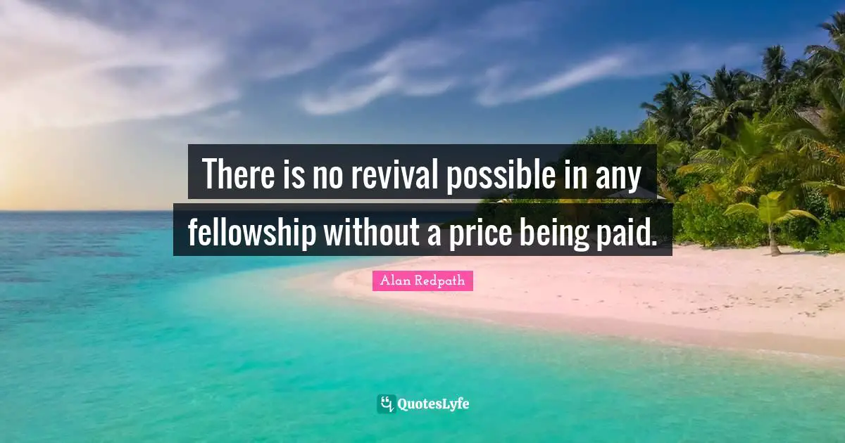 Alan Redpath Quotes: "There is no revival possible in any fellowship without a price being paid."