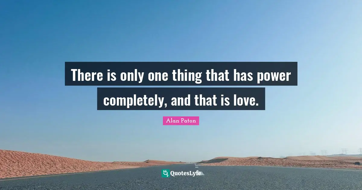 There is only one thing that has power completely, and that is love.