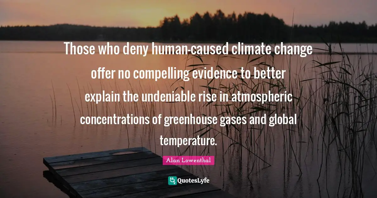 Those who deny human-caused climate change offer no compelling evidence to better explain the undeniable rise in atmospheric concentrations of greenhouse gases and global temperature.