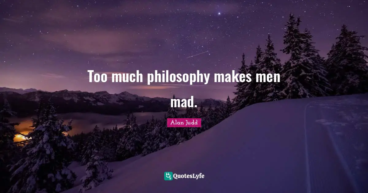 Too much philosophy makes men mad.