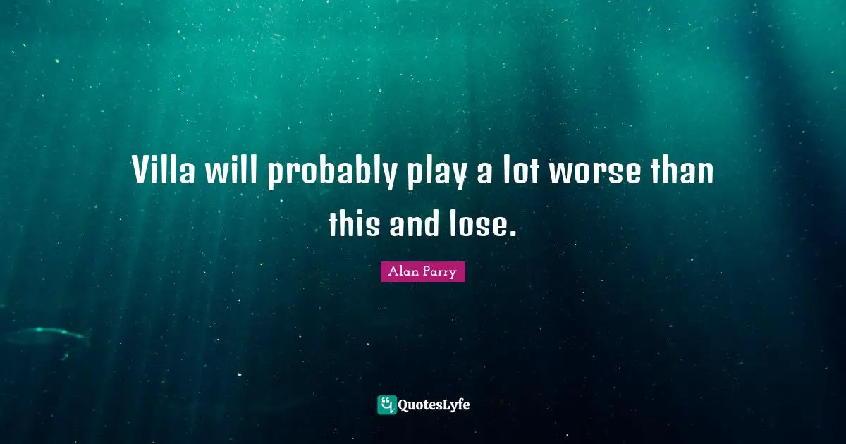 Villa will probably play a lot worse than this and lose.
