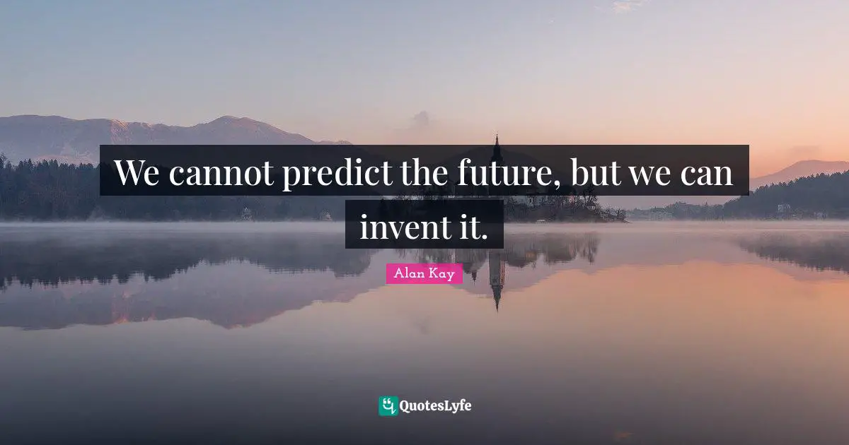 Alan Kay Quotes: "We cannot predict the future, but we can invent it."