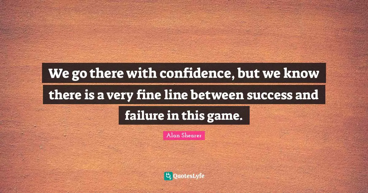 Success And Failure Quotes: "We go there with confidence, but we know there is a very fine line between success and failure in this game."