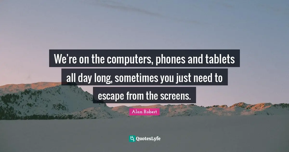 We're on the computers, phones and tablets all day long, sometimes you just need to escape from the screens.