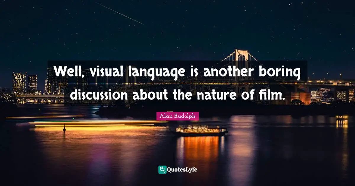 Well, visual language is another boring discussion about the nature of film.
