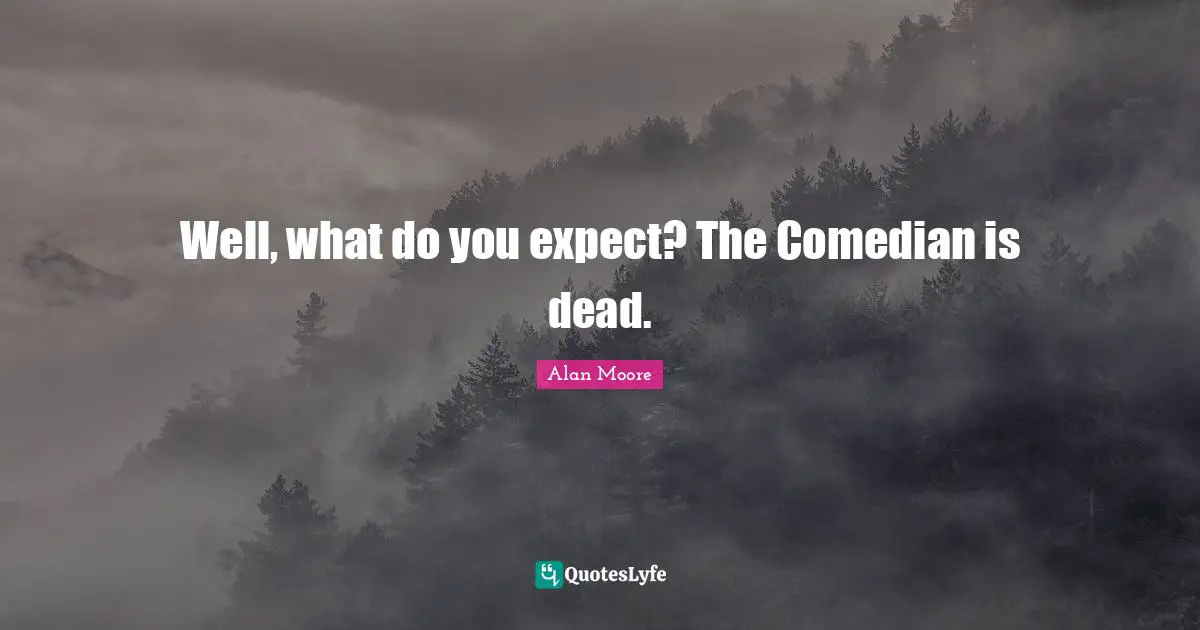 Well, what do you expect? The Comedian is dead.