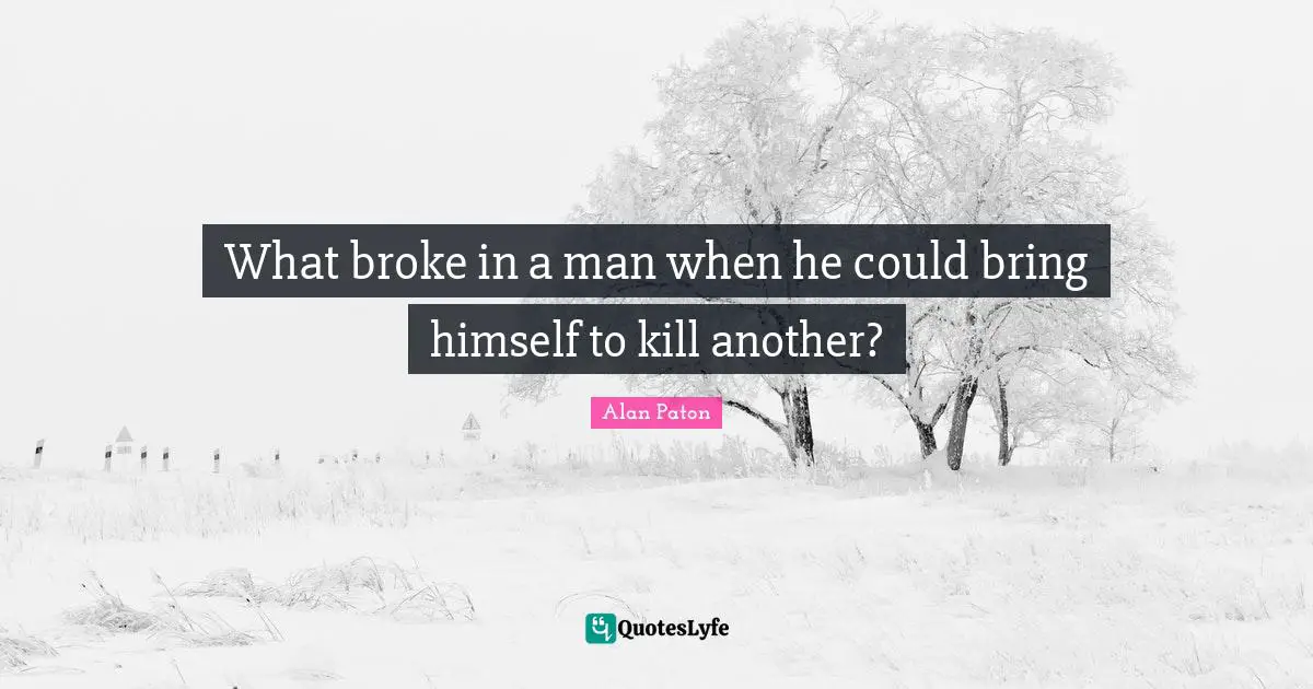 Broke Quotes: "What broke in a man when he could bring himself to kill another?"