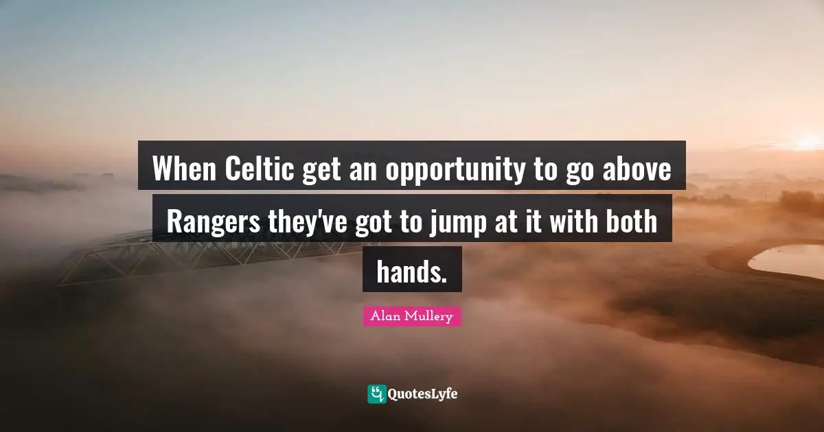 When Celtic get an opportunity to go above Rangers they've got to jump at it with both hands.