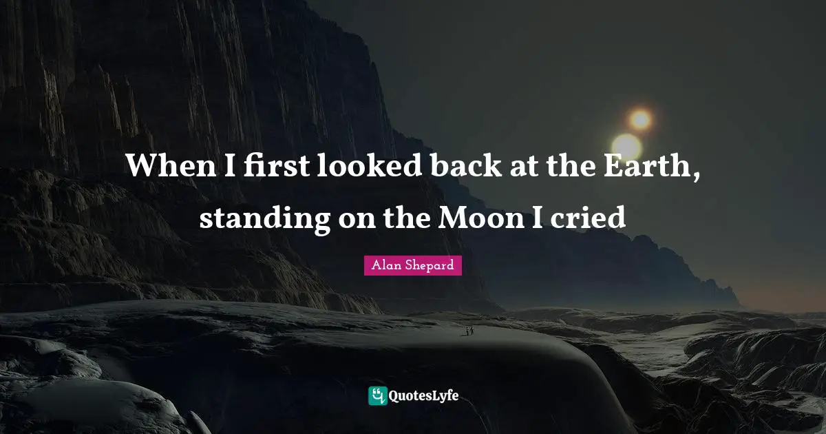 When I first looked back at the Earth, standing on the Moon I cried