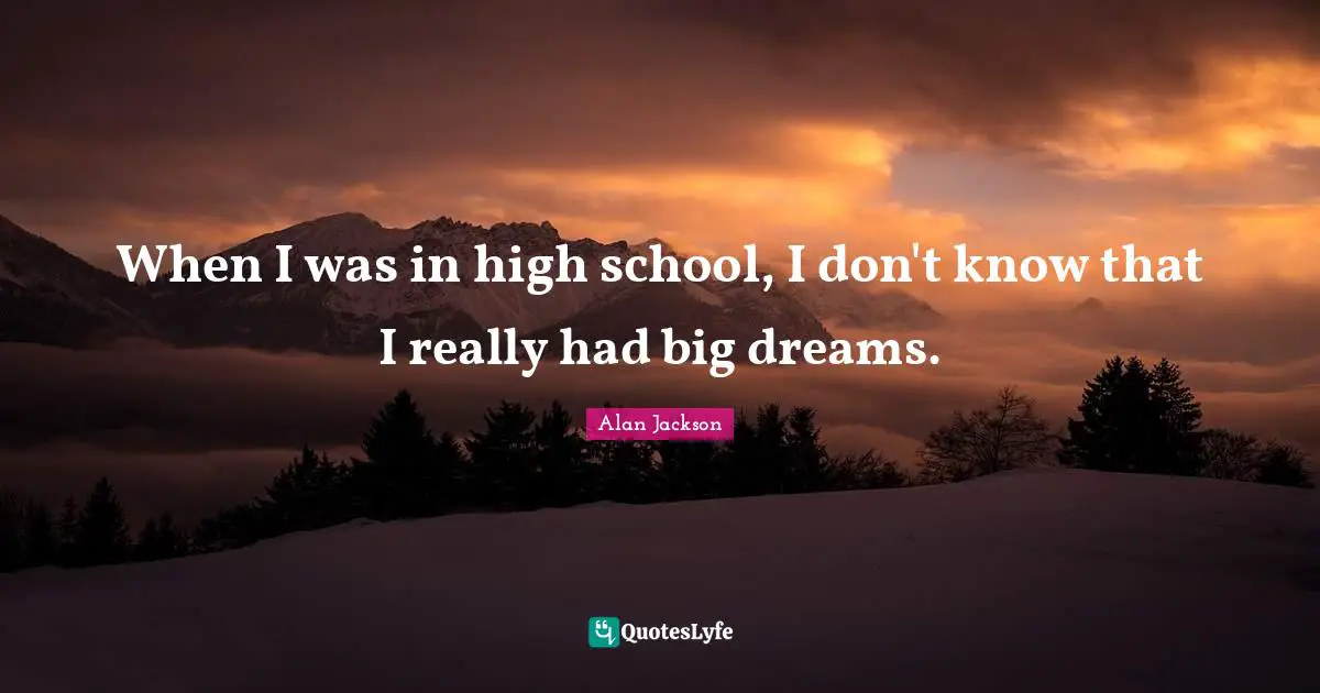 Alan Jackson Quotes: "When I was in high school, I don't know that I really had big dreams."