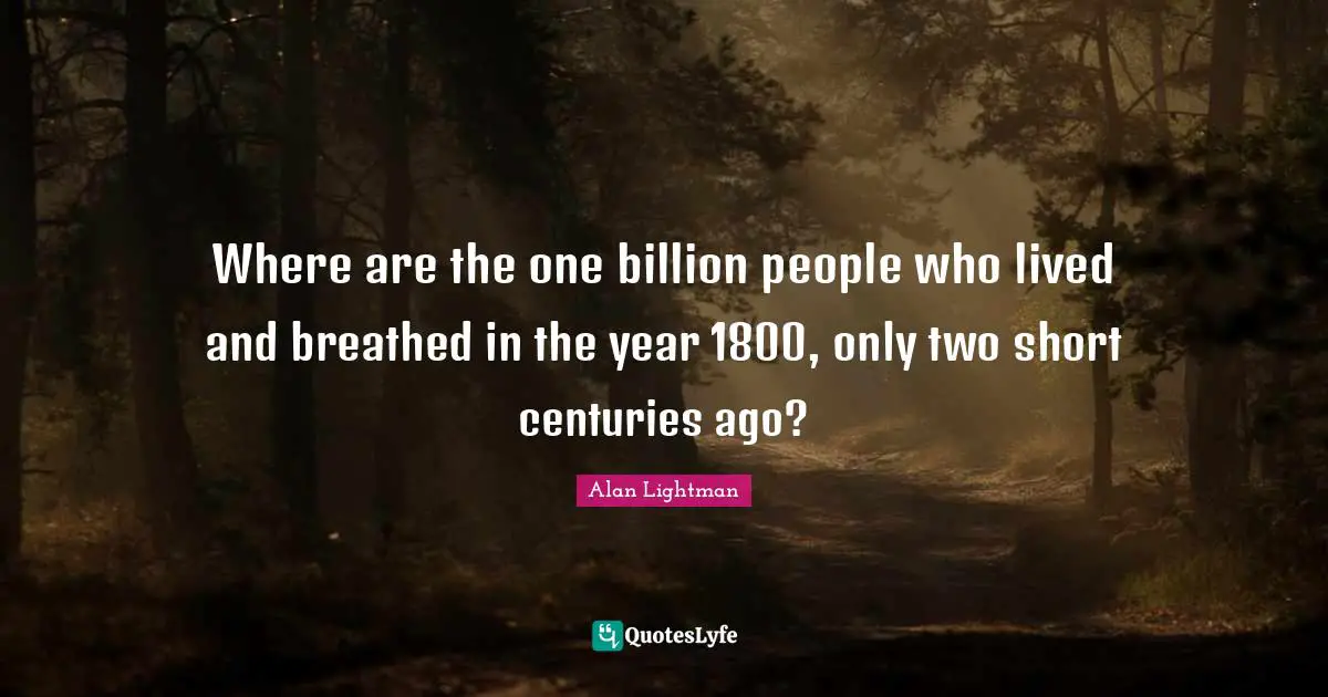 Where are the one billion people who lived and breathed in the year 1800, only two short centuries ago?