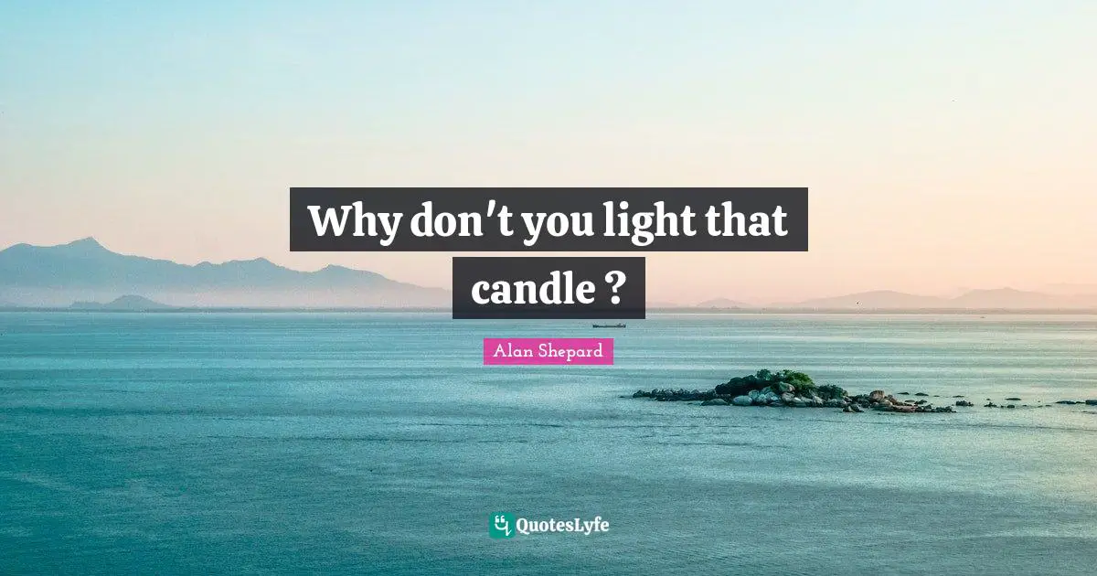 Why don't you light that candle ?